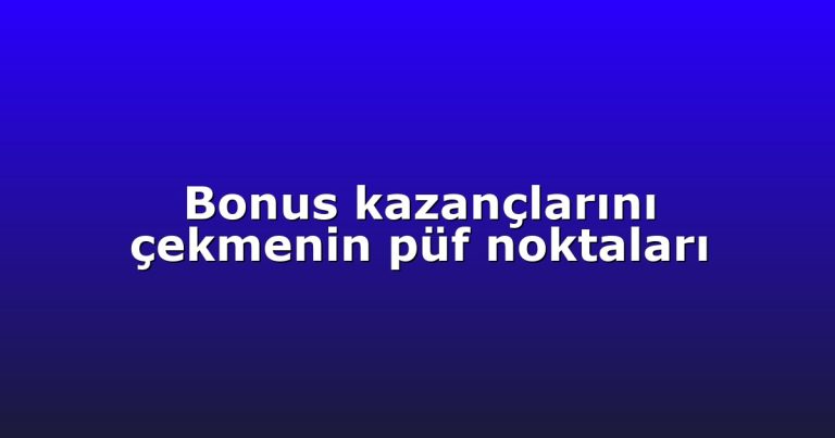 Bonus kazançlarını çekmenin püf noktaları