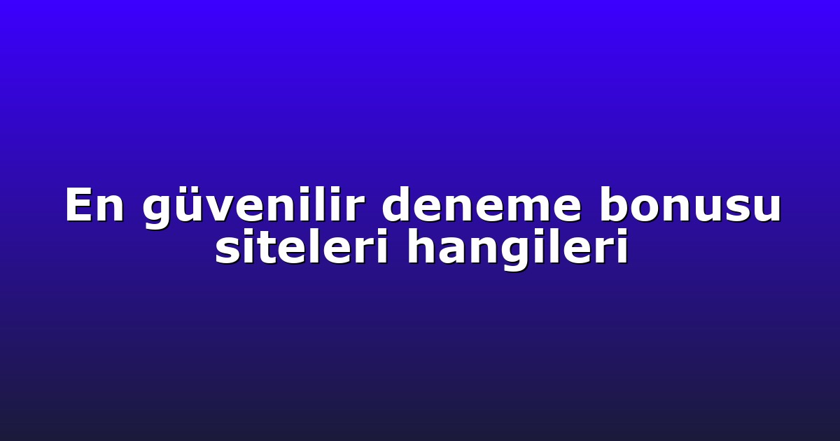 En güvenilir deneme bonusu siteleri hangileri