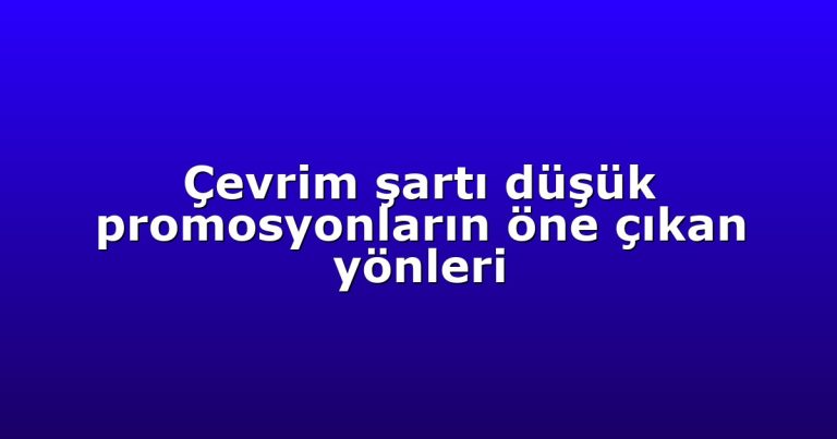 Çevrim şartı düşük promosyonların öne çıkan yönleri