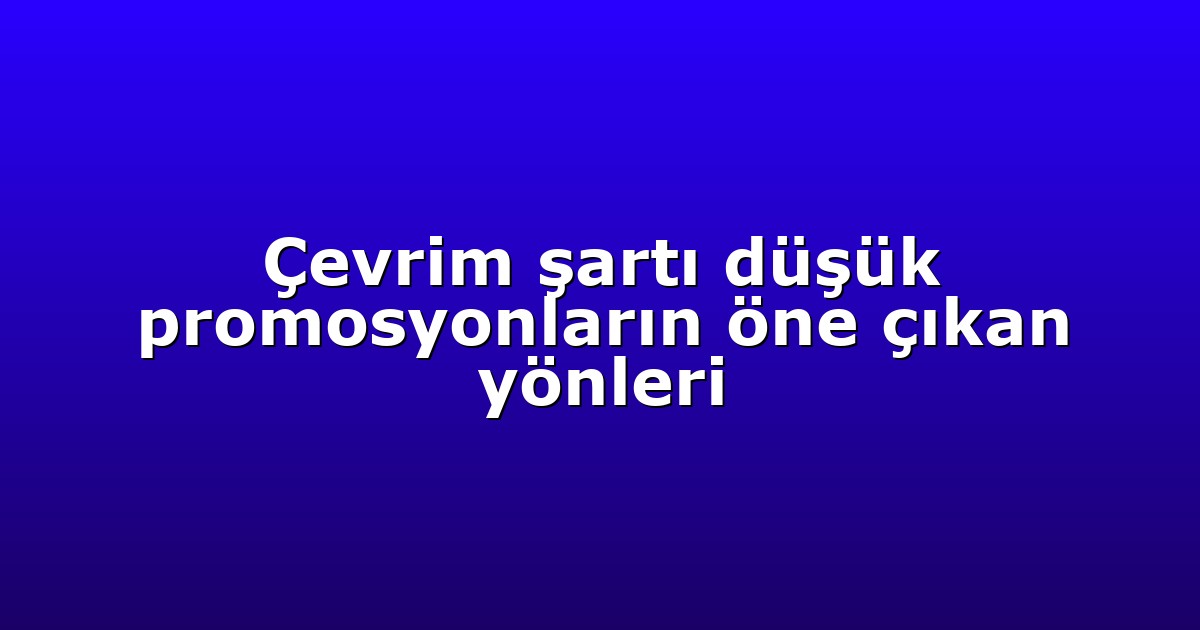 Çevrim şartı düşük promosyonların öne çıkan yönleri