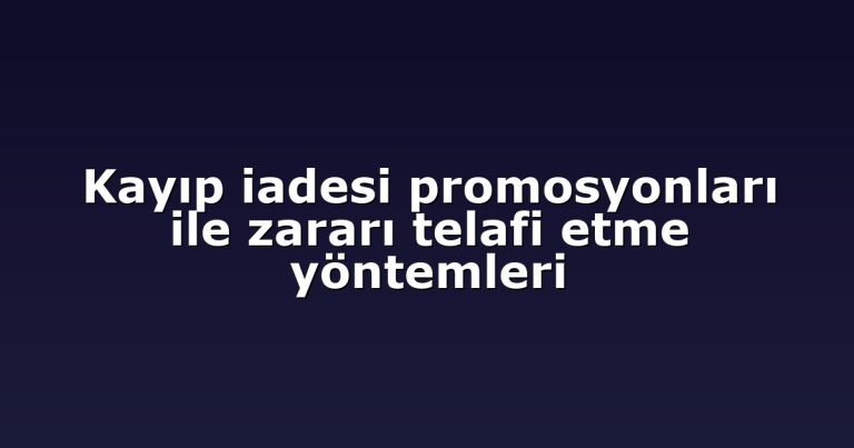 Kayıp iadesi promosyonları ile zararı telafi etme yöntemleri