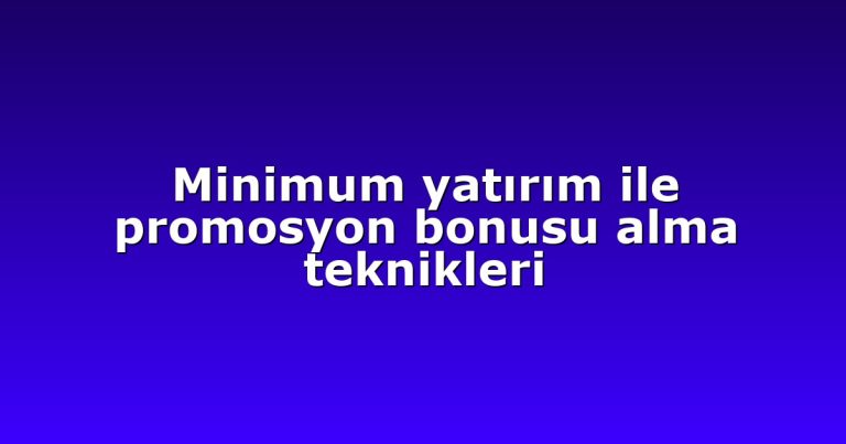 Minimum yatırım ile promosyon bonusu alma teknikleri