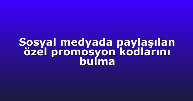 Sosyal medyada paylaşılan özel promosyon kodlarını bulma