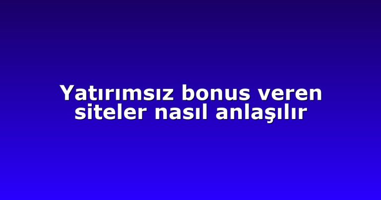 Yatırımsız bonus veren siteler nasıl anlaşılır