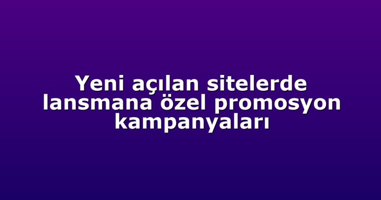 Yeni açılan sitelerde lansmana özel promosyon kampanyaları