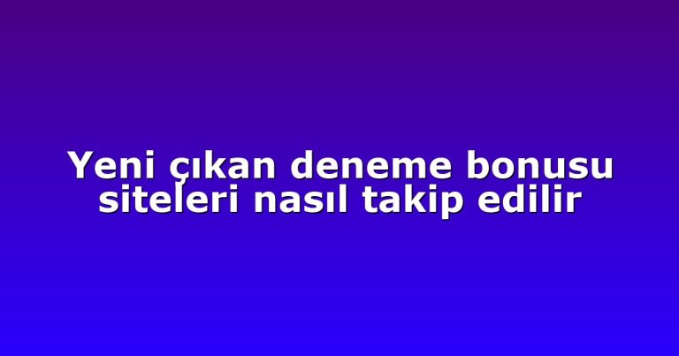 Yeni çıkan deneme bonusu siteleri nasıl takip edilir