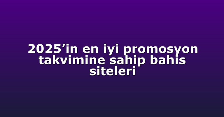 2025’in en iyi promosyon takvimine sahip bahis siteleri