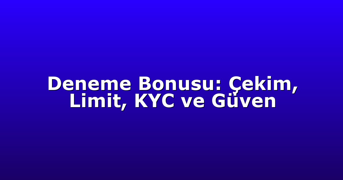 Deneme Bonusu: Çekim, Limit, KYC ve Güven