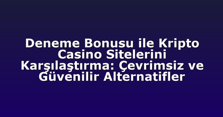 Deneme Bonusu ile Kripto Casino Sitelerini Karşılaştırma: Çevrimsiz ve Güvenilir Alternatifler