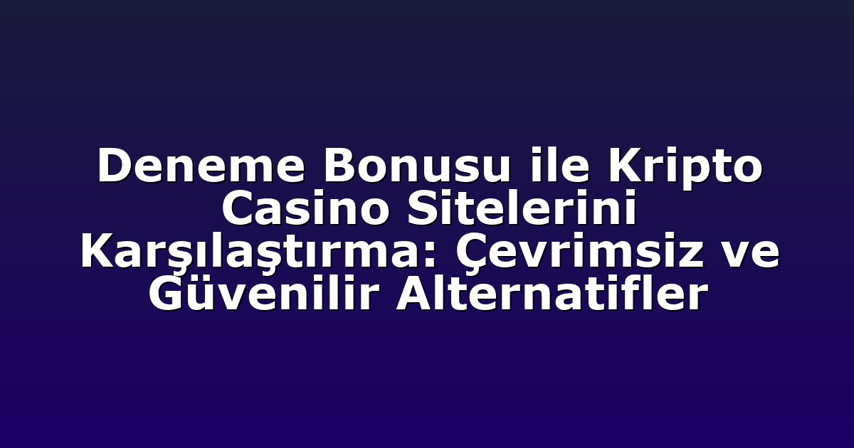 Deneme Bonusu ile Kripto Casino Sitelerini Karşılaştırma: Çevrimsiz ve Güvenilir Alternatifler