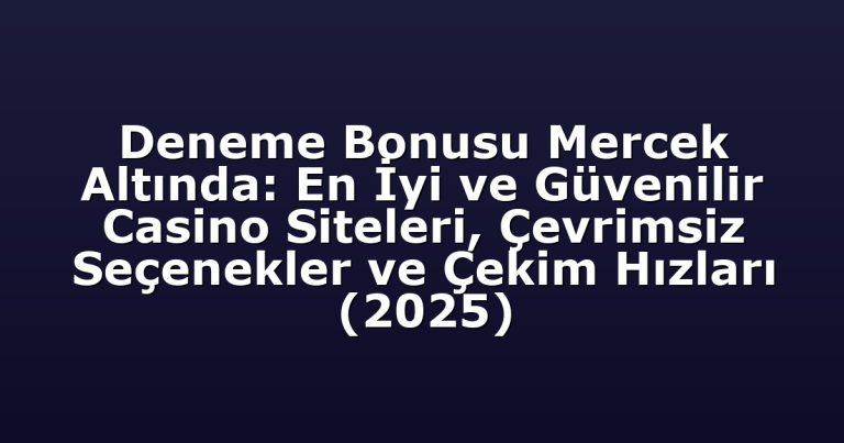 Deneme Bonusu Mercek Altında: En İyi ve Güvenilir Casino Siteleri, Çevrimsiz Seçenekler ve Çekim Hızları (2025)