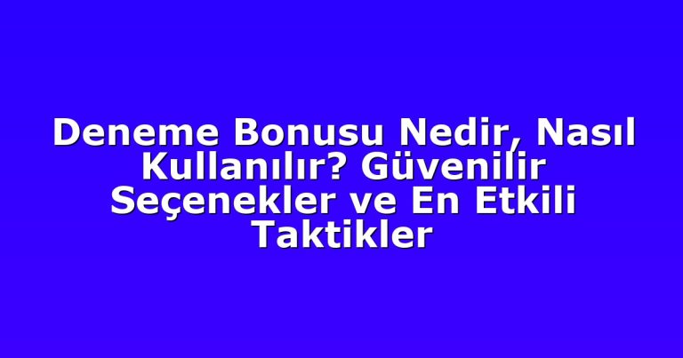 Deneme Bonusu Nedir, Nasıl Kullanılır? Güvenilir Seçenekler ve En Etkili Taktikler