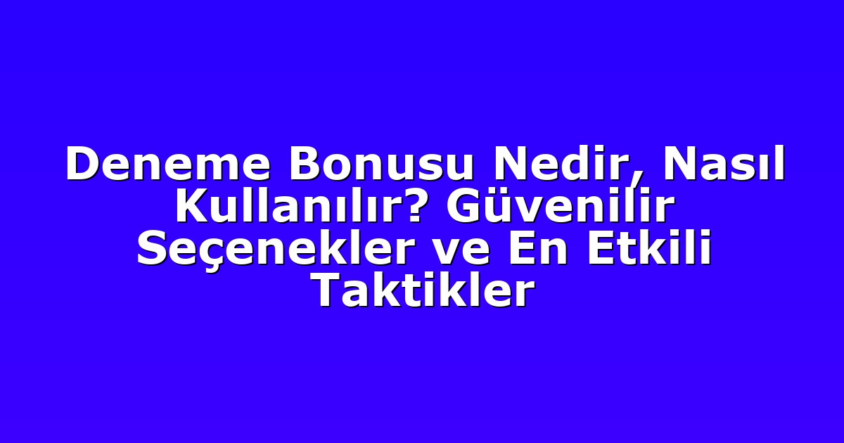 Deneme Bonusu Nedir, Nasıl Kullanılır? Güvenilir Seçenekler ve En Etkili Taktikler