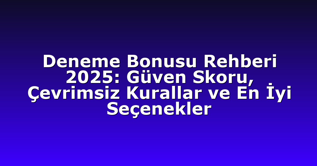 Deneme Bonusu Rehberi 2025: Güven Skoru, Çevrimsiz Kurallar ve En İyi Seçenekler