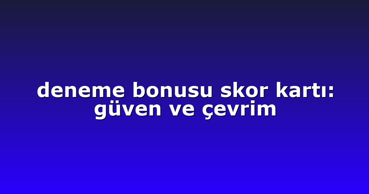 deneme bonusu skor kartı: güven ve çevrim