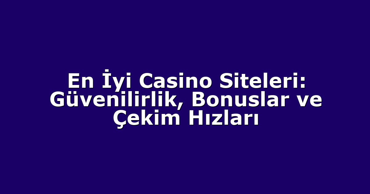 En İyi Casino Siteleri: Güvenilirlik, Bonuslar ve Çekim Hızları