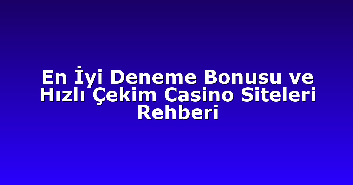 En İyi Deneme Bonusu ve Hızlı Çekim Casino Siteleri Rehberi