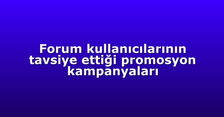 Forum kullanıcılarının tavsiye ettiği promosyon kampanyaları