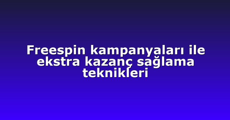 Freespin kampanyaları ile ekstra kazanç sağlama teknikleri
