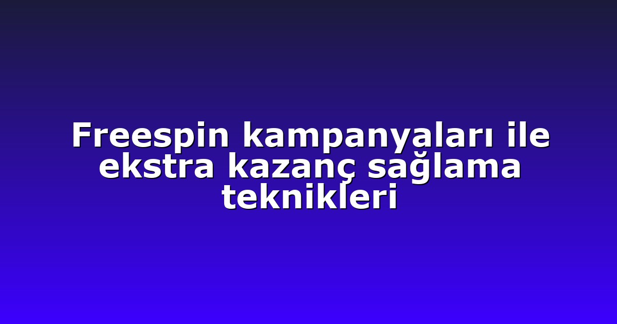 Freespin kampanyaları ile ekstra kazanç sağlama teknikleri