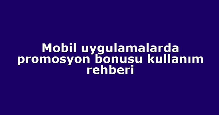 Mobil uygulamalarda promosyon bonusu kullanım rehberi