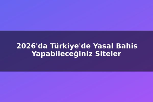2026’da Türkiye’de Yasal Bahis Yapabileceğiniz Siteler